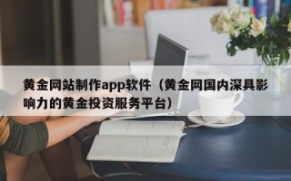 广水黄金网站制作app软件（黄金网国内深具影响力的黄金投资服务平台）