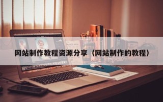 广水网站制作教程资源分享（网站制作的教程）