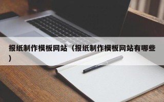 广水报纸制作模板网站（报纸制作模板网站有哪些）