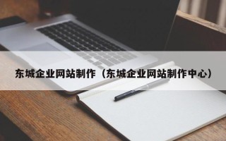 广水东城企业网站制作（东城企业网站制作中心）