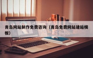 广水青岛网站制作免费咨询（青岛免费网站建站模板）
