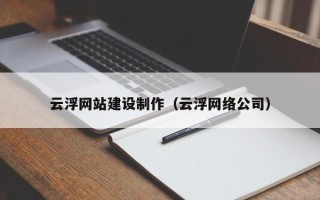 广水云浮网站建设制作（云浮网络公司）